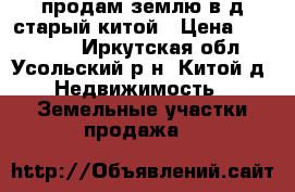 продам землю в д старый китой › Цена ­ 350 000 - Иркутская обл., Усольский р-н, Китой д. Недвижимость » Земельные участки продажа   